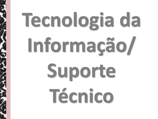 Tecnologia da
 Informação/
    Suporte
    Técnico
 