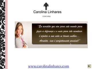 Carolina Linhares
        COACHING




www.carolinalinhares.com
 