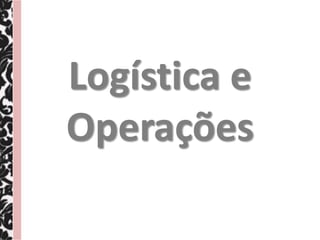 Logística e
Operações
 