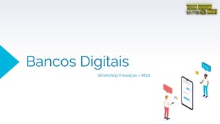 Bancos Digitais
Workshop Finanças – M20
 