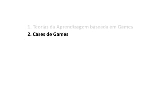 1. Teorias da Aprendizagem baseada em Games
2. Cases de Games
3. Gamificação
4. Cases de Gamificação
5. Design de Games
6. Organizações, Eventos
7. Bibliografia
 