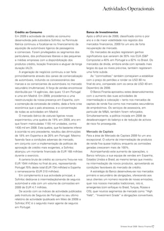 Actividades Operacionais



Crédito ao Consumo                                         Banca de Investimentos
Em 2009 a actividade de crédito ao consumo                 Após o difícil ano de 2008, classificado como o pior
desenvolvida pela subsidiária Sofinloc na Península        ano e o de maior volatilidade nos registos dos
Ibérica continuou a focalizar-se no financiamento da       mercados financeiros, 2009 foi um ano de forte
aquisição de automóveis ligeiros de passageiros            recuperação de mercado.
e comerciais. Foram privilegiados os segmentos dos             Os mercados de acções registaram ganhos
particulares, dos profissionais liberais e das pequenas    significativos que variaram de 30% nos EUA (S&P
e médias empresas com a disponibilização dos               Composite) a 40% em Portugal e a 82% no Brasil. Os
produtos crédito, locação financeira e aluguer de longa    mercados de dívida, embora ainda com spreads mais
duração (ALD).                                             largos do que os níveis pré-crise, também registaram
    A angariação de negócios continuou a ser feita         uma forte subida.
primordialmente através dos canais de comercialização          As “commodities” também começaram a estabilizar
de automóveis, incluindo os concessionários das            com o preço do petróleo a rondar os USD 80 no
marcas e os comerciantes de automóveis no mercado          final do ano, comparado com os cerca de USD 40 em
secundário (multimarcas). A força de vendas encontra-se    Dezembro de 2008.
distribuída por 14 agências, das quais 13 em Portugal          O Banco Finantia aproveitou estes desenvolvimentos
e uma em Madrid. Em 2009, procedemos a uma                 com o aumento das suas actividades de
reestruturação da nossa presença em Espanha, com           intermediação e colocação – tanto nos mercados de
a contenção da concessão de crédito, dada a forte crise    capitais de renda fixa como nos mercados secundários
económica que o país atravessa, e a concentração           de empréstimos. Os serviços de assessoria, em
de todas as actividades em Madrid.                         particular de M&A, também foram reforçados.
    O mercado ibérico de viaturas ligeiras novas           Simultaneamente, a política iniciada em 2008 de
experimentou uma quebra de 19% em 2009, ano em             desalavancagem do balanço e de redução de activos
que foram matriculadas 1155 mil unidades, contra           de risco foi prosseguida.
1430 mil em 2008. Esta quebra, que foi bastante inferior
à ocorrida no ano precedente, resultou das diminuições     Mercado de Capitais
de 18% em Espanha e de 26% em Portugal. Mesmo              Para a área de Mercado de Capitais 2009 foi um ano
fazendo face a condições adversas de mercado,              excepcional. O volume da intermediação de produtos
em conjunto com a implementação de políticas de            de renda fixa quase triplicou enquanto as comissões
aprovação de crédito mais exigentes, a Sofinloc            geradas cresceram mais de 100%.
alcançou um montante financiado de EUR 168 milhões            Acompanhando este aumento de operações, o
durante o exercício.                                       Banco reforçou a sua equipa de vendas em Espanha,
    A carteira bruta de crédito ao consumo fixou-se nos    Estados Unidos e Brasil, ao mesmo tempo que investiu
EUR 1044 milhões no final do ano, representando            na intermediação de novos produtos, aproveitando as
Portugal 70% deste total (EUR 734 milhões) e Espanha       condições favoráveis do mercado de crédito.
o remanescente (EUR 310 milhões).                             A estratégia do Banco desenvolveu-se nos mercados
    Em complemento à sua actividade principal, a           primário e secundário de obrigações, oferecendo aos
Sofinloc dedica-se à intermediação/venda de seguros        seus clientes um número recorde de novas emissões,
automóvel e vida com um volume de comissões em             quer nos nossos mercados tradicionais, isto é,
2009 de EUR 4.7 milhões.                                   emergentes (com enfoque no Brasil, Turquia, Rússia e
    De acordo com os índices de actividade publicados      CIS), quer noutros segmentos de mercado como “High
pelo Instituto de Seguros de Portugal no seu último        Yield”, “Investment Grade” e obrigações convertíveis.
relatório de actividade (publicado em Maio de 2009) a
Sofinloc IFIC é o segundo maior agente de seguros
em Portugal.




                                                                                      Síntese Anual 2009 Banco Finantia   17
 