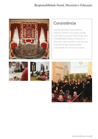 Responsabilidade Social, Mecenato e Educação




              Consistência
              Ao longo de toda a sua existência,
              o Banco Finantia nunca deixou de dar
              o seu apoio a causas relacionadas com
              a Solidariedade Social, a Cultura e a
              Educação, pois acredita na contribuição
              fundamental das empresas para
              a sociedade civil em que se insere.




                                  Síntese Anual 2009 Banco Finantia   21
 