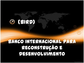 (BIRD)


Banco Internacional para
     Reconstrução e
    Desenvolvimento
 