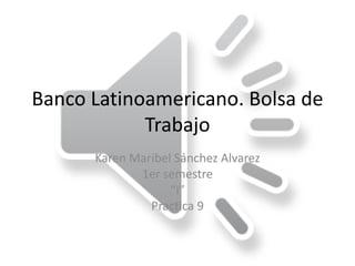 Banco Latinoamericano. Bolsa de
Trabajo
Karen Maribel Sánchez Alvarez
1er semestre
“I”
Practica 9
 