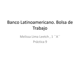 Banco Latinoamericano. Bolsa de
Trabajo
Melissa Lima Leetch , 1 ´´A´´
Práctica 9
 