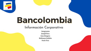 Bancolombia
Bancolombia
Información Corporativa
Integrantes
Joseph Vera
Lina Góngora
Robinson Cubides
Paula Tiria
 