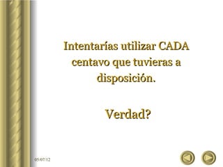 Intentarías utilizar CADA
             centavo que tuvieras a
                  disposición.


                   Verdad?


05/07/12
 
