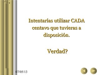 07/05/13
Intentarías utilizar CADAIntentarías utilizar CADA
centavo que tuvieras acentavo que tuvieras a
disposición.disposición.
Verdad?Verdad?
 