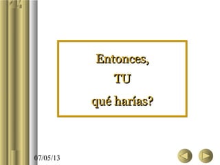 07/05/13
Entonces,Entonces,
TUTU
qué harías?qué harías?
Entonces,Entonces,
TUTU
qué harías?qué harías?
 