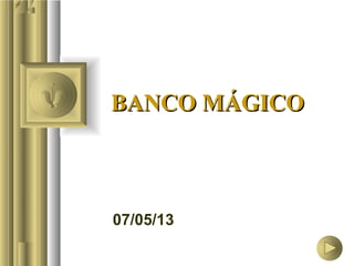 07/05/13
BANCO MÁGICOBANCO MÁGICO
 