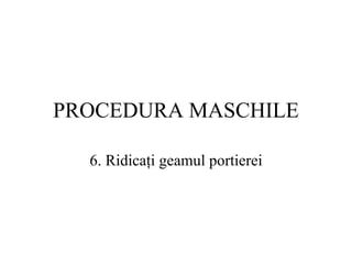 PROCEDURA MASCHILE 6.  Ridicaţi geamul portierei 