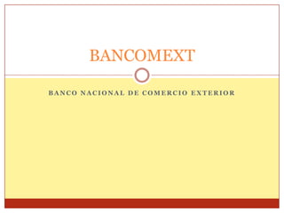 BANCOMEXT
BANCO NACIONAL DE COMERCIO EXTERIOR

 