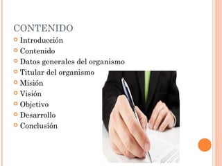 CONTENIDO
 Introducción
 Contenido
 Datos generales del organismo
 Titular del organismo
 Misión
 Visión
 Objetivo
 Desarrollo
 Conclusión
 