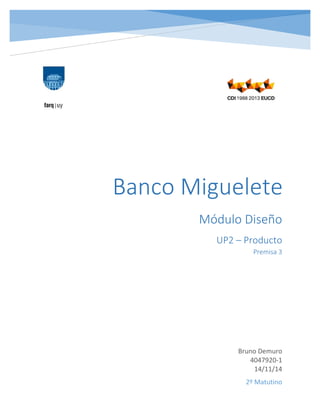  
 
 
 
   
     
Módulo Diseño 
UP2 – Producto  
Premisa 3 
 
Bruno Demuro 
4047920‐1 
14/11/14 
 
 
2º Matutino 
Banco Miguelete
 