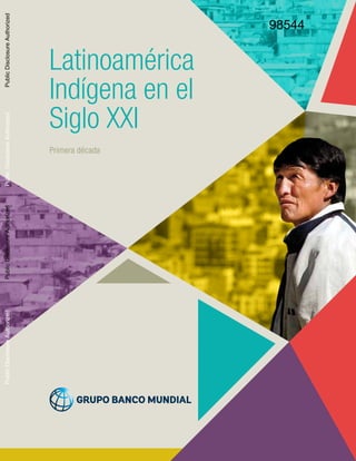 Latinoamérica
Indígena en el
Siglo XXI
Primera década
98544
PublicDisclosureAuthorizedPublicDisclosureAuthorizedPublicDisclosureAuthorizedPublicDisclosureAuthorized
 