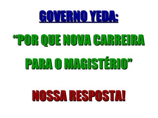 GOVERNO YEDA: “ POR QUE NOVA CARREIRA PARA O MAGISTÉRIO” NOSSA RESPOSTA! 