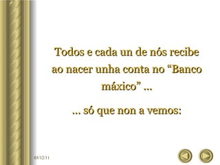 Todos e cada un de nós recibe ao nacer unha conta no “Banco máxico” ... …  só que non a vemos: 