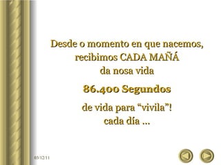 Desde o momento en que nacemos, recibimos CADA MAÑÁ da nosa vida 86.400 Segundos de vida para “vivila”! cada día ... 