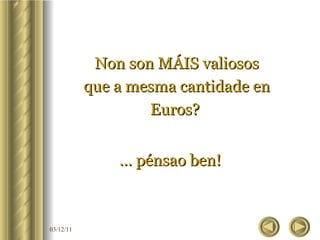 Non son MÁIS valiosos que a mesma cantidade en Euros?  …  pénsao ben! 