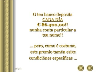 O teu banco deposita CADA DÍA € 86.400,00!! nunha conta particular a teu nome!! …  pero, como é costume, este premio tamén esixe condiciónes específicas … 