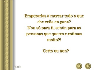 Empezarías a mercar todo o que che veña en gana? Non só para ti, senón para as personas que queres e estimas moito?! Certo ou non? 
