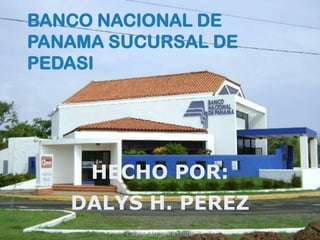 BANCO NACIONAL DE
PANAMA SUCURSAL DE
PEDASI




     HECHO POR:
   DALYS H. PEREZ
 