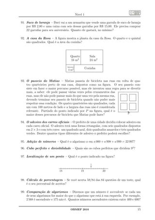 Nível 1

91. Suco de laranja – Davi vai a um armazém que vende uma garrafa de suco de laranja
    por R$ 2,80 e uma caixa com seis dessas garrafas por R$ 15,00. Ele precisa comprar
    22 garrafas para seu aniversário. Quanto ele gastará, no mínimo?

92. A casa da Rosa – A ﬁgura mostra a planta da casa da Rosa. O quarto e o quintal
    são quadrados. Qual é a área da cozinha?

                                                                                                        ..........................................................................................................
                                                                                                        .........................................................................................................
                                                                                                        .
                                                                                                        .                                         .
                                                                                                                                                  .                                                              .
                                                                                                        .
                                                                                                        .
                                                                                                        .                                         .
                                                                                                                                                  .
                                                                                                                                                  .                                                              .
                                                                                                                                                                                                                 .
                                                                                                                                                                                                                 .
                                                                                                        .
                                                                                                        .                                         .
                                                                                                                                                  .                                                              .
                                                                                                                                                                                                                 .
                                                                                                        .
                                                                                                        .
                                                                                                        .                                         .
                                                                                                                                                  .
                                                                                                                                                  .                                                              .
                                                                                                                                                                                                                 .
                                                                                                                                                                                                                 .
                                                                                                        .
                                                                                                        .
                                                                                                        .                                         .
                                                                                                                                                  .
                                                                                                                                                  .                                                              .
                                                                                                                                                                                                                 .
                                                                                                                                                                                                                 .
                                                                                                        .
                                                                                                        .
                                                                                                        .                                         .
                                                                                                                                                  .
                                                                                                                                                  .                                                              .
                                                                                                                                                                                                                 .
                                                                                                                                                                                                                 .
                                                                                                        .
                                                                                                        .
                                                                                                        .                                         .
                                                                                                                                                  .
                                                                                                                                                  .                                                              .
                                                                                                                                                                                                                 .
                                                                                                                                                                                                                 .
                                                                                                                     Quarto                                                Sala
                                                                                                        .
                                                                                                        .
                                                                                                        .                                         .
                                                                                                                                                  .
                                                                                                                                                  .                                                              .
                                                                                                                                                                                                                 .
                                                                                                                                                                                                                 .
                                                                                                        .
                                                                                                        .
                                                                                                        .                                         .
                                                                                                                                                  .
                                                                                                                                                  .                                                              .
                                                                                                                                                                                                                 .
                                                                                                                                                                                                                 .
                                                                                                        .
                                                                                                        .
                                                                                                        .                                         .
                                                                                                                                                  .
                                                                                                                                                  .                                                              .
                                                                                                                                                                                                                 .
                                                                                                                                                                                                                 .
                                                                                                        .
                                                                                                        .
                                                                                                        .                                         .
                                                                                                                                                  .
                                                                                                                                                  .                                                              .
                                                                                                                                                                                                                 .
                                                                                                                                                                                                                 .
                                                                                                        .
                                                                                                        .                                         .
                                                                                                                                                  .                                                              .
                                                                                                                                                                                                                 .
                                                                                                                                          2 .                                                  2
                                                                                                                     16 m                                                  24 m
                                                                                                        .
                                                                                                        .                                         .
                                                                                                                                                  .                                                              .
                                                                                                                                                                                                                 .
                                                                                                        .
                                                                                                        .
                                                                                                        .                                         .
                                                                                                                                                  .
                                                                                                                                                  .                                                              .
                                                                                                                                                                                                                 .
                                                                                                                                                                                                                 .
                                                                                                        .
                                                                                                        .
                                                                                                        .                                         .
                                                                                                                                                  .                                                              .
                                                                                                                                                                                                                 .
                                                                                                                                                                                                                 .
                                                                                                        .
                                                                                                        .
                                                                                                        .                                         .
                                                                                                                                                  .
                                                                                                                                                  .                                                              .
                                                                                                                                                                                                                 .
                                                                                                                                                                                                                 .
                                                                                                        .
                                                                                                        .
                                                                                                        .                                         .
                                                                                                                                                  .
                                                                                                                                                  .                                                              .
                                                                                                                                                                                                                 .
                                                                                                                                                                                                                 .
                                                                                                        .
                                                                                                        .
                                                                                                        .                                         .
                                                                                                                                                  .
                                                                                                                                                  .                                                              .
                                                                                                                                                                                                                 .
                                                                                                                                                                                                                 .
                                                                                                        .
                                                                                                        .                                         .
                                                                                                        ..........................................................................................................
                                                                                                                                                  .                                                              .
                                                                                                                                                                                                                 .
                                                                                                        .........................................................................................................
                                                                                                        .
                                                                                                        .
                                                                                                        .                      .                  .                                                              .
                                                                                                        .
                                                                                                        .
                                                                                                        .                      .
                                                                                                                               .
                                                                                                                               .                                                                                 .
                                                                                                                                                                                                                 .
                                                                                                                                                                                                                 .
                                                                                                        .
                                                                                                        .                      .
                                                                                                                               .
                                                                                                                               .                                                                                 .
                                                                                                                                                                                                                 .
                                                                                                                                                                                                                 .
                                                                                                        .                      .                                                                                 .
                                                                                                        . Quintal .
                                                                                                                                                            Cozinha
                                                                                                        .
                                                                                                        .
                                                                                                        .                      .
                                                                                                                               .
                                                                                                                               .                                                                                 .
                                                                                                                                                                                                                 .
                                                                                                                                                                                                                 .
                                                                                                        .
                                                                                                        .                      .
                                                                                                                               .                                                                                 .
                                                                                                                                                                                                                 .
                                                                                                                                                                                                                 .
                                                                                                        .                      .                                                                                 .
                                                                                                               4m
                                                                                                        .                      .                                                                                 .
                                                                                                        .
                                                                                                        .
                                                                                                        .
                                                                                                        .
                                                                                                        .
                                                                                                                           2.  .
                                                                                                                               .
                                                                                                                               .
                                                                                                                               .
                                                                                                                                                                                                                 .
                                                                                                                                                                                                                 .
                                                                                                                                                                                                                 .
                                                                                                                                                                                                                 .
                                                                                                                                                                                                                 .
                                                                                                        .
                                                                                                        .
                                                                                                        .                      .
                                                                                                                               .                                                                                 .
                                                                                                                                                                                                                 .
                                                                                                        ..........................................................................................................
                                                                                                        .
                                                                                                        .
                                                                                                        .
                                                                                                                               .
                                                                                                                               .
                                                                                                                               .
                                                                                                                               .
                                                                                                        ..........................................................................................................
                                                                                                                                                                                                                 .
                                                                                                                                                                                                                 .




93. O passeio do Matias – Matias passeia de bicicleta nas ruas em volta de qua-
    tro quarteirões perto de sua casa, dispostos como na ﬁgura. O seu passeio con-
    siste em fazer o maior percurso possível, mas ele inventou uma regra para se divertir
    mais, a saber: ele pode passar várias vezes pelos cruzamentos das ..................................................................................................................................................................................................................
                                                                                 . .                                                                                    . .                                                                                      . .
    ruas, mas ele não pode passar mais do que uma vez pela mesma rua, ............ ............
                                                                                 . .          .                                                                         . .
                                                                                                                                                                        . .
                                                                                                                                                                        . .
                                                                                                                                                                        . .
                                                                                                                                                                                                                                                                 . .
                                                                                                                                                                                                                                                                 . .
                                                                                                                                                                                                                                                                 . .
                                                                                                                                                                                                                                                                 . .
                                                                                                                                                                        . .
                                                                                                                                                                        . .
                                                                                                                                                                        . .                                                                                      . .
                                                                                                                                                                                                                                                                 . .
                                                                                                                                                                                                                                                                 . .
                                                                                                                                                                        . .
                                                                                                                                                                        . .
                                                                                                                                                                        . .                                                                                      . .
                                                                                                                                                                                                                                                                 . .
                                                                                                                                                                                                                                                                 . .
                                                                                                                                                                        . .
                                                                                                                                                                        . .
                                                                                                                                                                        . .                                                                                      . .
                                                                                                                                                                                                                                                                 . .
                                                                                                                                                                                                                                                                 . .
                                                                                                                                                                        . .                                                                                      . .
    devendo terminar seu passeio de bicicleta quando não puder mais ..... .......................................... ................................................ ...........
                                                                                 . .
                                                                                 . .
                                                                                 . .                                                                                    . .
                                                                                                                                                                        . .
                                                                                                                                                                        . .                                                                                      . .
                                                                                                                                                                                                                                                                 .
                                                                                 . .
                                                                                 . .
                                                                                 . .                                                                                    . .
                                                                                                                                                                        . .
                                                                                                                                                                        . .
                                                                                 . .
                                                                                 . .                                                                                    . .
                                                                                 .                                                                                                                                                                                                     .
    respeitar essa condição. Os quatro quarteirões são quadrados, cada ........... ......................................................... ......................................................... ...........
                                                                                 .
                                                                                 .                                                                                                                                                                                                     .
                                                                                                                                                                                                                                                                                       .

                                                                                 . .                                                                                    . .                                                                                      . .
    um com 100 metros de lado e a largura das ruas não é considerada ........... ...........
                                                                                 . .
                                                                                 . .                                                                                    . .
                                                                                                                                                                        . .
                                                                                                                                                                        . .                                                                                      . .
                                                                                                                                                                                                                                                                 . .
                                                                                                                                                                                                                                                                 . .
                                                                                                                                                                        . .
                                                                                                                                                                        . .
                                                                                                                                                                        . .                                                                                      . .
                                                                                                                                                                                                                                                                 . .
                                                                                                                                                                                                                                                                 . .
                                                                                                                                                                        . .
                                                                                                                                                                        . .
                                                                                                                                                                        . .                                                                                      . .
                                                                                                                                                                                                                                                                 . .
                                                                                                                                                                                                                                                                 . .
                                                                                                                                                                        . .
                                                                                                                                                                        . .                                                                                      . .
                                                                                                                                                                                                                                                                 . .

    relevante. Partindo do ponto indicado por P na ﬁgura, qual é o ..............................................................r.............................................................
                                                                                                                                                                        . .
                                                                                                                                                                        . .                                                                                      . .
                                                                                                                                                                                                                                                                 . .
                                                                                 . ................... ................... .
                                                                                 . .................... .................... .
                                                                                 . .
                                                                                 .                                                                                      . .                                                                                      . .
                                                                                 .
                                                                                                                                                                                .

    maior desses percursos de bicicleta que Matias pode fazer?                                                                                                              P


94. O adesivo dos carros oﬁciais – O prefeito de uma cidade decidiu colocar adesivo em
    cada carro oﬁcial. O adesivo terá uma forma retangular, com seis quadrados dispostos
    em 2 × 3 e com três cores: um quadrado azul, dois quadrados amarelos e três quadrados
    verdes. Dentre quantos tipos diferentes de adesivo o prefeito poderá escolher?

95. Adição de números – Qual é o algarismo a em a 000 + a 998 + a 999 = 22 997?

96. Cubo perfeito e divisibilidade – Quais são os cubos perfeitos que dividem 94 ?

97. Localização de um ponto – Qual é o ponto indicado na ﬁgura?



                                                                                          18                                                      19                                                            20


98. Cálculo de porcentagem – Se você acerta 58/84 das 84 questões de um teste, qual
    é o seu percentual de acertos?

99. Comparação de algarismos – Dizemos que um número é ascendente se cada um
    de seus algarismos for maior do que o algarismo que está à sua esquerda. Por exemplo,
    2 568 é ascendente e 175 não é. Quantos números ascendentes existem entre 400 e 600?


                                                                                                                     OBMEP 2010                                                                                                                                                 15
 