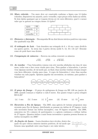 Nível 1

100. Muro colorido – Um muro deve ser construído conforme a ﬁgura com 14 tijolos
     coloridos, disponíveis em amarelo, azul e vermelho, cujos preços estão dados na tabela.
     Se dois tijolos quaisquer que se toquem devem ser de cores diferentes, qual é o menor
     valor que se gastará na compra desses 14 tijolos?
                                                                                                                                ............................................................................
                                                                                                                                ............................................................................
                                                                                                                                 .                       .                         .                        .
                   tijolo                        R$
                                                                                                                                .
                                                                                                                                .
                                                                                                                                .                        .
                                                                                                                                                         .
                                                                                                                                                         .                        .
                                                                                                                                                                                  .
                                                                                                                                                                                  .                         .
                                                                                                                                                                                                            .
                                                                                                                                                                                                            .
                                                                                                                                .
                                                                                                                                .
                                                                                                                                .                        .
                                                                                                                                                         .
                                                                                                                                                         .                        .
                                                                                                                                                                                  .
                                                                                                                                                                                  .                         .
                                                                                                                                                                                                            .
                                                                                                                                                                                                            .
                                                                                                                                .
                                                                                                                                .
                                                                                                                                .                        .
                                                                                                                                                         .
                                                                                                                                                         .                        .
                                                                                                                                                                                  .
                                                                                                                                                                                  .                         .
                                                                                                                                                                                                            .
                                                                                                                                                                                                            .
                                                                                                                   .
                                                                                                                   .
                                                                                                                                .
                                                                                                                                             .
                                                                                                                                             .
                                                                                                                                                         .
                                                                                                                   .....................................................................................................
                                                                                                                                                                      .                        .
                                                                                                                                                                                               .
                                                                                                                                                                                                            .
                                                                                                                    .....................................................................................................
                                                                                                                                                                      .            .                                    .
                                                                                                                                                                                                                        .
                                                                                                                   .
                                                                                                                   .                         .
                                                                                                                                             .                        .
                                                                                                                                                                      .                        .
                                                                                                                                                                                               .                        .
                                                                                                                                                                                                                        .
                   amarelo                       6
                                                                                                                   .
                                                                                                                   .                         .
                                                                                                                                             .                        .
                                                                                                                                                                      .                        .
                                                                                                                                                                                               .                        .
                                                                                                                                                                                                                        .
                                                                                                                   .
                                                                                                                   .
                                                                                                                   .                         .
                                                                                                                                             .
                                                                                                                                             .                        .
                                                                                                                                                                      .
                                                                                                                                                                      .                        .
                                                                                                                                                                                               .
                                                                                                                                                                                               .                        .
                                                                                                                                                                                                                        .
                                                                                                                                                                                                                        .
                                                                                                                   .....................................................................................................
                                                                                                                   ..........................
                                                                                                                    .                                                 .                        .                        .
                                                                                                                                             ............................................................................
                                                                                                                                .
                                                                                                                                .
                                                                                                                                .                        .
                                                                                                                                                         .
                                                                                                                                                         .                        .
                                                                                                                                                                                  .
                                                                                                                                                                                  .                         .
                                                                                                                                                                                                            .
                                                                                                                                                                                                            .
                                                                                                                                .
                                                                                                                                .                        .
                                                                                                                                                         .                        .
                                                                                                                                                                                  .                         .
                                                                                                                                                                                                            .
                   azul                          7
                                                                                                                                .
                                                                                                                                .                        .
                                                                                                                                                         .                        .
                                                                                                                                                                                  .                         .
                                                                                                                                                                                                            .
                                                                                                                                .
                                                                                                                                .
                                                                                                                                .                        .
                                                                                                                                                         .
                                                                                                                                                         .                        .
                                                                                                                                                                                  .
                                                                                                                                                                                  .                         .
                                                                                                                                                                                                            .
                                                                                                                                                                                                            .
                                                                                                                    .                        .           .
                                                                                                                   ......................................................................................................
                                                                                                                   .....................................................................................................
                                                                                                                                                                      .
                                                                                                                                                                      .            .           .
                                                                                                                                                                                               .            .           .
                                                                                                                   .
                                                                                                                   .
                                                                                                                   .                         .
                                                                                                                                             .
                                                                                                                                             .                        .
                                                                                                                                                                      .                        .
                                                                                                                                                                                               .                        .
                                                                                                                                                                                                                        .
                                                                                                                                                                                                                        .
                   vermelho                      8
                                                                                                                   .
                                                                                                                   .                         .
                                                                                                                                             .                        .
                                                                                                                                                                      .                        .
                                                                                                                                                                                               .                        .
                                                                                                                                                                                                                        .
                                                                                                                   .
                                                                                                                   .
                                                                                                                   .                         .
                                                                                                                                             .
                                                                                                                                             .                        .
                                                                                                                                                                      .
                                                                                                                                                                      .                        .
                                                                                                                                                                                               .
                                                                                                                                                                                               .                        .
                                                                                                                                                                                                                        .
                                                                                                                                                                                                                        .
                                                                                                                   .....................................................................................................
                                                                                                                    .                        .                        .                        .
                                                                                                                   ......................................................................................................




101. Divisores e fatoração – Decomponha 96 em dois fatores inteiros positivos cuja soma
     dos quadrados seja 208.

102. O retângulo do Luís – Luís desenhou um retângulo de 6 × 10 cm e quer dividi-lo
     em quatro partes. As áreas das 4 partes devem medir 8, 12, 16 e 24 cm2 . Desenhe
     como ele pode fazer essa divisão.

103. Comparação de números – Escreva em ordem crescente os números
                        √         √3
                                              √
                                              4
                          121,       729   e    38 416 .

104. As moedas – Uma brincadeira começa com sete moedas alinhadas em cima de uma
     mesa, todas com a face coroa virada para cima. Para ganhar a brincadeira, é preciso
     virar algumas moedas, de tal modo que, no ﬁnal, duas moedas vizinhas estejam sempre
     com faces diferentes viradas para cima. A regra da brincadeira é virar duas moedas
     vizinhas em cada jogada. Quantas jogadas são necessárias, no mínimo, para ganhar a
     brincadeira?
                               .................
                             ...
                                .................           .................
                                                                 ......
                                                           ..... ........                     .......
                                                                                              ......
                                                                                        ..... .......
                                                                                        ..... .......
                                                                                                                           .......
                                                                                                                           ......
                                                                                                                     ..... .......
                                                                                                                     ..... .......
                                                                                                                                                         .......
                                                                                                                                                         ......
                                                                                                                                                   ..... .......
                                                                                                                                                   ..... .......
                                                                                                                                                                                      .......
                                                                                                                                                                                      ......
                                                                                                                                                                                ..... .......
                                                                                                                                                                                ..... .......
                                                                                                                                                                                                                    .......
                                                                                                                                                                                                                    ......
                                                                                                                                                                                                              ..... .......
                                                                                                                                                                                                              ..... .......
                            ...                  .. ....
                                                  .. ....                     .. ....
                                                                               .. ...                       .. ....
                                                                                                            .. ...                       .. ....
                                                                                                                                          .. ...                       .. ....
                                                                                                                                                                       .. ...                       .. ....
                                                                                                                                                                                                     .. ...                       ..
                           ..
                          ..                       . .                                                                                                                                                                            ..
                         .                          . ..
                                                    . .                          . ..
                                                                                . . .                         . ..
                                                                                                              . ..                          . ..
                                                                                                                                           . . .                         . ..
                                                                                                                                                                         . ..                          . ..
                                                                                                                                                                                                      . . .                         .
                                                                                                                                                                                                                                    .
                           coroa coroa coroa coroa coroa coroa coroa
                         .
                         .
                         .                          ..
                                                    ..
                                                    ..                           ..
                                                                                 ..
                                                                                 ..                           ..
                                                                                                              ..
                                                                                                              ..                            ..
                                                                                                                                            ..
                                                                                                                                            ..                           ..
                                                                                                                                                                         ..
                                                                                                                                                                         ..                            ..
                                                                                                                                                                                                       ..
                                                                                                                                                                                                       ..                           .
                                                                                                                                                                                                                                    ..
                         .
                         .
                         .                           .
                                                    . .                          .
                                                                                 . .                           .
                                                                                                              . .                           .
                                                                                                                                            . .                           .
                                                                                                                                                                         . .                           .
                                                                                                                                                                                                       . .                          ..
                         .
                         .                          ..
                                                    . .                          ..
                                                                                . .                           ..
                                                                                                              . .                           ..
                                                                                                                                           . .                           ..
                                                                                                                                                                         . .                           ..
                                                                                                                                                                                                      . .                           .
                                                                                                                                                                                                                                    .
                          ..
                           ..                      . ..
                                                   . .                          . ..
                                                                                . .                          . ..
                                                                                                             . .                           . ..
                                                                                                                                           . .                          . ..
                                                                                                                                                                        . .                           . ..
                                                                                                                                                                                                      . .                          .
                                                                                                                                                                                                                                   .
                            ...
                             ...                 .. ....
                                                ..       ...                 .. ....
                                                                            ..        ...                  .. ....
                                                                                                          ..       ...                  .. ....
                                                                                                                                       ..        ...                  .. ....
                                                                                                                                                                     ..       ...                  .. ....
                                                                                                                                                                                                  ..        ...                  ..
                                                                                                                                                                                                                                ..
                               .................
                                ................            .................
                                                            ................             .................
                                                                                          ................            .................
                                                                                                                       ................             .................
                                                                                                                                                     ................            .................
                                                                                                                                                                                  ................             .................
                                                                                                                                                                                                                ................




105. O preço do frango – O preço do quilograma de frango era R$ 1,00 em janeiro de
     2000, quando começou a triplicar a cada 6 meses. Em quanto tempo o preço atingirá
     R$ 81,00?
                                                                                                             1                                                                                                                                                        1
      (a) 1 ano      (b) 2 anos                                                 (c) 2                          anos                                               (d) 13 anos                                                            (e) 13                         anos
                                                                                                             2                                                                                                                                                        2

106. Excursões a Foz do Iguaçu – Em 2005, uma agência de turismo programou uma
     excursão para Foz do Iguaçu, distribuindo as pessoas em ônibus de 27 lugares, tendo
     sido necessário formar um ônibus incompleto, com 19 lugares ocupados. Em 2006,
     aumentou em 53 o número de participantes e a agência continuou a utilizar ônibus
     de 27 lugares. Quantos ônibus a mais foram necessários e quantas pessoas ﬁcaram no
     ônibus incompleto em 2006?

107. As frações de Laura – Laura desenhou cinco círculos, dentro dos
                                                                                                                                                                                                                                              j+ j j
                                                                                                                                                                                                                                                 +
     quais ela quer colocar números inteiros positivos, de tal modo que                                                                                                                                                                                                                  = j
                                                                                                                                                                                                                                                               j
                                                                                                                                                                                                                                         ............................................
                                                                                                                                                                                                                                          ............................................

     formem uma igualdade entre uma fração e seu valor inteiro.


16                                                                                  OBMEP 2010
 