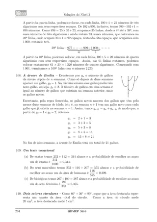Soluções do Nível 3

      A partir da quarta linha, podemos colocar, em cada linha, 100÷4 = 25 números de três
      algarismos com seus respectivos espaços. De 102 a 999, inclusive, temos 999−102+1 =
      898 números. Como 898 = 25 × 35 + 23, ocupamos 35 linhas, desde a 4a até a 38a , com
      esses números de três algarismos e ainda restam 23 desses números, que colocamos na
      39a linha, onde ocupam 23 × 4 = 92 espaços, restando oito espaços, que ocupamos com
      1 000, restando três.
                          39a linha : 977 − · · · − 999− 1 000− − − −
                                               92            5
                   a
      A partir da 40 linha, podemos colocar, em cada linha, 100÷5 = 20 números de quatro
      algarismos com seus respectivos espaços. Assim, nas 61 linhas restantes, podemos
      colocar exatamente 61 × 20 = 1 220 números de quatro algarismos. Começando com
      1 001, terminamos a 100a linha com o número 2 220.

108. A árvore de Emília – Denotemos por gn o número de galhos                 q
                                                                              .
                                                                              .
                                                                              .
                                                                                                q
                                                                                                .
                                                                                                .
                                                                                                .
                                                                                                .         .
                                                                                                           q q q
                                                                                                            . .      .   ..

                                                                                  q             q                  q
                                                                                                                    .
                                                                              .                 .        ..
                                                                                                          .         .    .
                                                                                                                         .
     da árvore depois de n semanas. Como só depois de duas semanas
                                                                              .
                                                                              .                 .
                                                                                                .                   .
                                                                                                                    . .
                                                                               .
                                                                               .
                                                                               .                . ....
                                                                                                .
                                                                                                . ....
                                                                                                .                   . .
                                                                                                                    . .
                                                                               .
                                                                               .                . ...
                                                                                                . ....
                                                                                                .....              . ...
                                                                                                                    . .
                                                                                .
                                                                                .               ...
                                                                                                .
                                                                                                .                  . .
                                                                                                                   .
                                                                                                                   .....
                                                                                .
                                                                                .               .
                                                                                                .
                                                                                                .                  .....
                                                                                                                    .


                                                                                                q              q
                                                                                 .              .                  .
     aparece um galho, g2 = 1. Na terceira semana esse galho produz um
                                                                                 .
                                                                                 .              .
                                                                                                .
                                                                                                .                 .
                                                                                                                  .
                                                                                  .
                                                                                  .
                                                                                  .             .
                                                                                                .                 .
                                                                                                                  .
                                                                                   .
                                                                                   .            .
                                                                                                .
                                                                                                .                ..
                                                                                    .
                                                                                    ..          .
                                                                                                .                .
                                                                                                                 .
                                                                                    ..         ..                .
                                                                                      .. .....
                                                                                      ... ..... .               .
     novo galho, ou seja, g3 = 2. O número de galhos em uma semana é
                                                                                                                .

                                                                                                q
                                                                                        ...... .
                                                                                         .... . .
                                                                                                .              .
                                                                                                                .
                                                                                                                .
                                                                                                .
                                                                                                .
                                                                                                .              .
                                                                                                               .
                                                                                                .
                                                                                                .
                                                                                                .            ..
                                                                                                              .
                                                                                                .
                                                                                                .
                                                                                                ..           .
                                                                                                 .         ..
     igual ao número de galhos que existiam na semana anterior, mais
                                                                                                ...
                                                                                                . .... ....
                                                                                                .

                                                                                                q
                                                                                                . .........
                                                                                                .
                                                                                                . ..
                                                                                                .
                                                                                                .
                                                                                                .
                                                                                                .
                                                                                                .
                                                                                                .
                                                                                                .
                                                                                                .
     os galhos novos.
                                                                                                .
                                                                                                .
                                                                                                .
                                                                                                .
                                                                                                .
                                                                                                .
                                                                                                .
                                                                                                .
                                                                                                .
                                                                                                .
                                                                                                .
                                                                                                .
                                                                                                .
                                                                                                .
                                                                                                .


      Entretanto, pela regra fornecida, os galhos novos nascem dos galhos que têm pelo
      menos duas semanas de idade, isto é, na semana n + 1 tem um galho novo para cada
      galho que já existia na semana n − 1. Assim, temos gn+1 = gn + gn−1 , de modo que, a
      partir de g2 = 1 e g3 = 2, obtemos
                                      g4   =   2+1=3
                                      g5   =   3+2=5
                                      g6   =   5+3=8
                                      g7   =   8 + 5 = 13
                                      g8   =   13 + 8 = 21
      No ﬁm de oito semanas, a árvore de Emília terá um total de 21 galhos.

109. Um teste vocacional
      (a) De exatas temos 232 + 112 = 344 alunos e a probabilidade de escolher ao acaso
                           344
          um de exatas é        = 0,344.
                          1 000
      (b) Do sexo masculino temos 232 + 116 + 207 = 555 alunos e a probabilidade de
                                                    116
          escolher ao acaso um da área de humanas é      = 0,209.
                                                    555
      (c) De biológicas temos 207+180 = 387 alunos e a probabilidade de escolher ao acaso
                                 180
          um do sexo feminino é      = 0,465.
                                 387

110. Dois setores circulares – Como 60◦ + 30◦ = 90◦ , segue que a área destacada repre-
     senta um quarto da área total do círculo.       Como a área do círculo mede
     20 cm2 , a área destacada mede 5 cm2 .


294                                   OBMEP 2010
 