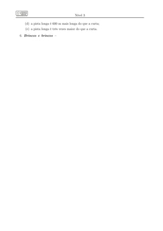 Nível 3

   (d) a pista longa é 600 m mais longa do que a curta;
   (e) a pista longa é três vezes maior do que a curta.

6. Brincos e brincos –
 