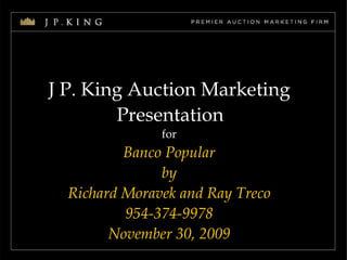 J P. King Auction Marketing  Presentation   for Banco Popular by Richard Moravek and Ray Treco 954-374-9978 November 30, 2009 