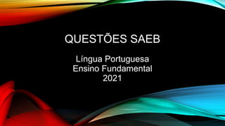 QUESTÕES SAEB
Língua Portuguesa
Ensino Fundamental
2021
 