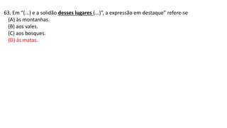 63. Em “(...) e a solidão desses lugares (...)”, a expressão em destaque” refere-se
(A) às montanhas.
(B) aos vales.
(C) aos bosques.
(D) às matas.
 