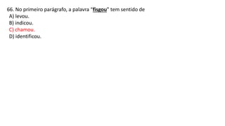 66. No primeiro parágrafo, a palavra “fisgou” tem sentido de
A) levou.
B) indicou.
C) chamou.
D) identificou.
 