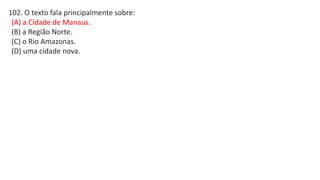 102. O texto fala principalmente sobre:
(A) a Cidade de Manaus.
(B) a Região Norte.
(C) o Rio Amazonas.
(D) uma cidade nova.
 