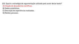 125. Qual é a estratégia de argumentação utilizada pelo autor desse texto?
A) Citação de descobertas científicas.
B) Dados estatísticos.
C) Descrição de experiências realizadas.
D) Relatos pessoais.
 