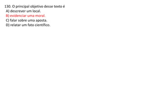 130. O principal objetivo desse texto é
A) descrever um local.
B) evidenciar uma moral.
C) falar sobre uma aposta.
D) relatar um fato científico.
 