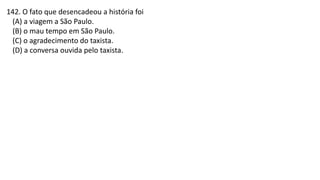 142. O fato que desencadeou a história foi
(A) a viagem a São Paulo.
(B) o mau tempo em São Paulo.
(C) o agradecimento do taxista.
(D) a conversa ouvida pelo taxista.
 