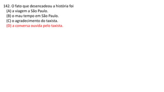 142. O fato que desencadeou a história foi
(A) a viagem a São Paulo.
(B) o mau tempo em São Paulo.
(C) o agradecimento do taxista.
(D) a conversa ouvida pelo taxista.
 