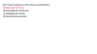 154. O que motivou o início dessa narrativa foi a
A) busca por um juiz.
B) distração de seu Bruno.
C) proposta de nomes.
D) reunião dos meninos.
 