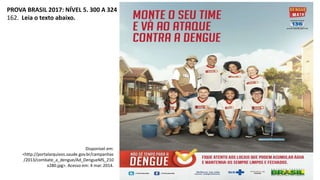 PROVA BRASIL 2017: NÍVEL 5. 300 A 324
162. Leia o texto abaixo.
Disponível em:
<http://portalarquivos.saude.gov.br/campanhas
/2013/combate_a_dengue/Ad_DengueMS_210
x280.jpg>. Acesso em: 4 mar. 2014.
 
