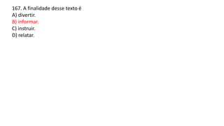 167. A finalidade desse texto é
A) divertir.
B) informar.
C) instruir.
D) relatar.
 