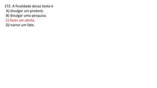 172. A finalidade desse texto é
A) divulgar um produto.
B) divulgar uma pesquisa.
C) fazer um alerta.
D) narrar um fato.
 