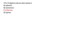 173. O objetivo desses dois textos é
A) advertir.
B) convencer.
C) informar.
D) opinar.
 