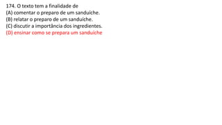 174. O texto tem a finalidade de
(A) comentar o preparo de um sanduíche.
(B) relatar o preparo de um sanduíche.
(C) discutir a importância dos ingredientes.
(D) ensinar como se prepara um sanduíche
 