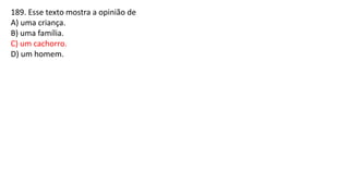 189. Esse texto mostra a opinião de
A) uma criança.
B) uma família.
C) um cachorro.
D) um homem.
 