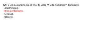 229. O uso da exclamação no final do verso “A vida é uma boa!” demonstra
(A) admiração.
(B) contentamento.
(C) ilusão.
(D) susto.
 