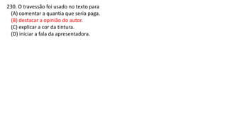 230. O travessão foi usado no texto para
(A) comentar a quantia que seria paga.
(B) destacar a opinião do autor.
(C) explicar a cor da tintura.
(D) iniciar a fala da apresentadora.
 