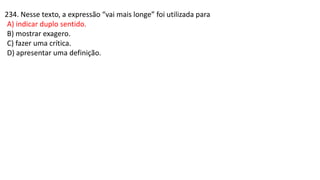 234. Nesse texto, a expressão “vai mais longe” foi utilizada para
A) indicar duplo sentido.
B) mostrar exagero.
C) fazer uma crítica.
D) apresentar uma definição.
 